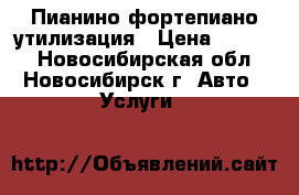 Пианино фортепиано утилизация › Цена ­ 3 500 - Новосибирская обл., Новосибирск г. Авто » Услуги   